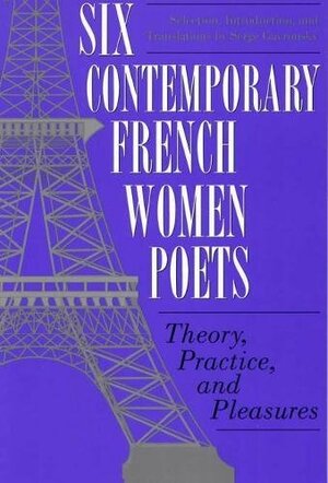 Six Contemporary French Women Poets: Theory, Practice, and Pleasures by Serge Savronsky, Serge Gavronsky