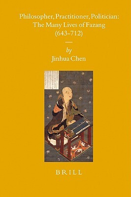 Philosopher, Practitioner, Politician: The Many Lives of Fazang (643-712) by Jinhua Chen