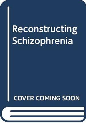 Reconstructing Schizophrenia by Richard P. Bentall