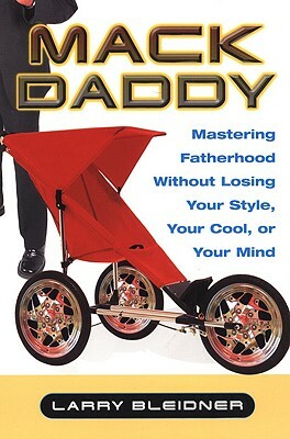 Mack Daddy: Mastering Fatherhood Without Losing Your Style, Your Cool, or Your Mind by Larry Bleidner