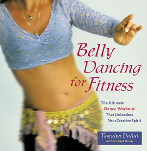 Belly Dancing for Fitness: The Ultimate Dance Workout That Unleashes Your Creative Spirit by Delilah Flynn, Tamalyn Dallal, Richard Harris