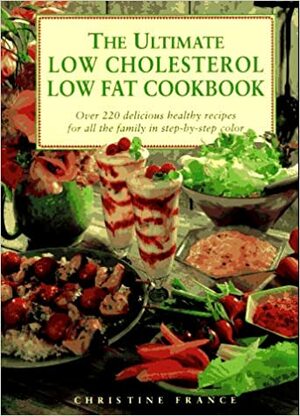 The Ultimate Low Cholesterol, Low Fat Cookbook: Over 220 Delicious, Healthy Recipes for All The.. by Christine France