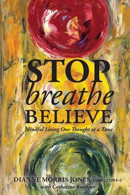 Stop Breathe Believe: Mindful Living One Thought at a Time by Dianne Morris Jones, Monica N. Ghali, Catherine Knepper