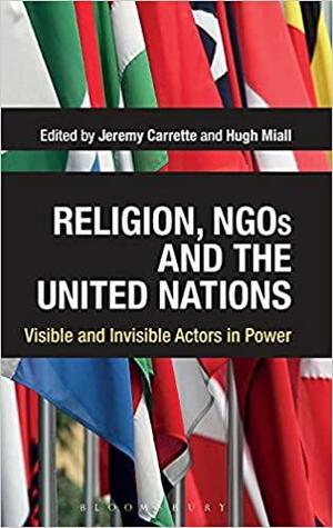 Religion, NGOs and the United Nations: Visible and Invisible Actors in Power by Jeremy Carrette, Hugh Miall