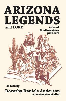 Arizona Legends and Lore: tales of Southwestern pioneers by Dorothy Daniels Anderson
