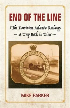 End of the Line: The Dominion Atlantic Railway - A Trip Back in Time by Mike Parker