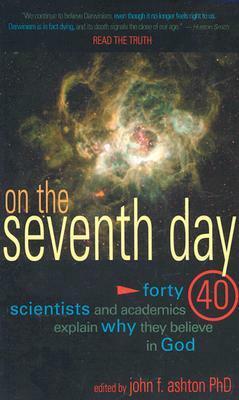 On the Seventh Day: Forty Scientists and Academics Explain Why They Believe in God by John F. Ashton