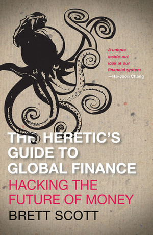 Heretic's Guide to Global Finance: Hacking the Future of Money by Brett Scott