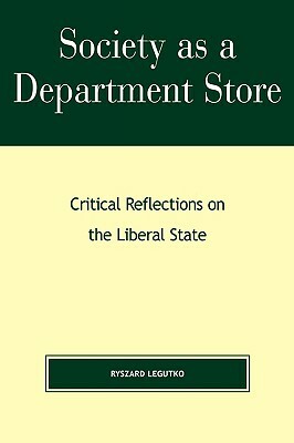Society as a Department Store: Critical Reflections on the Liberal State by Ryszard Legutko