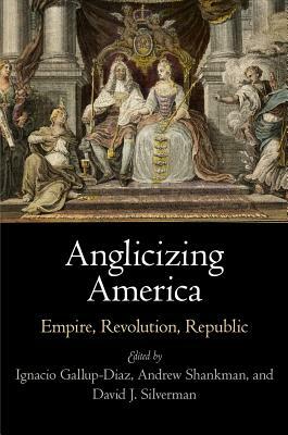 Anglicizing America: Empire, Revolution, Republic by 