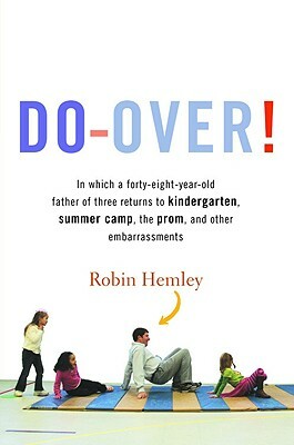 Do-Over!: In Which a Forty-Eight-Year-Old Father of Three Returns to Kindergarten, Summer Camp, the Prom, and Other Embarrassmen by Robin Hemley
