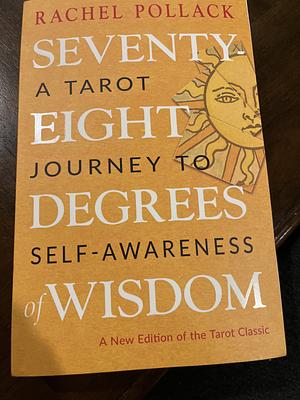 78 Degrees Of Wisdom: Seventy-Eight Degrees of Wisdom: A Book of Tarot, Part 1: The Major Arcana by Rachel Pollack by Rachel Pollack