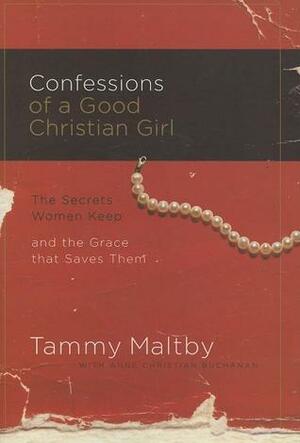 Confessions of a Good Christian Girl: The Secrets Women Keep and the Grace That Saves Them by Tammy Maltby, Anne Christian Buchanan