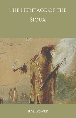 The Heritage of the Sioux by B. M. Bower