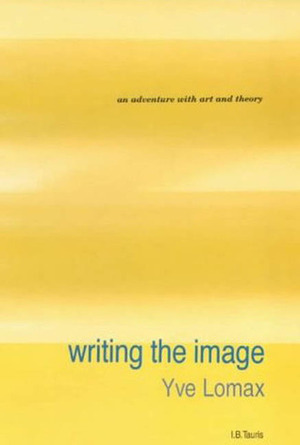 Writing the Image: An Adventure with Art and Theory by Yve Lomax