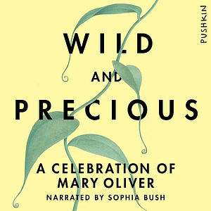 Wild and Precious: A Celebration of Mary Oliver by Sophia Bush, Mary Oliver