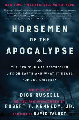 Horsemen of the Apocalypse: The Men Who Are Destroying Life on Earth--And What It Means for Our Children by Dick Russell, Robert F. Kennedy