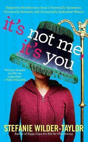 It's Not Me, It's You: Subjective Recollections from a Terminally Optimist by Stefanie Wilder-Taylor, Stefanie Wilder-Taylor