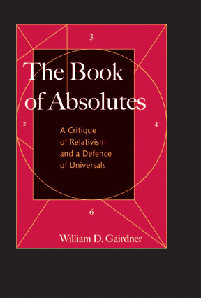 The Book of Absolutes: A Critique of Relativism and a Defence of Universals by William D. Gairdner