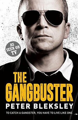 The Gangbuster - To Catch a Gangster, You Have to Live Like One by Peter Bleksley