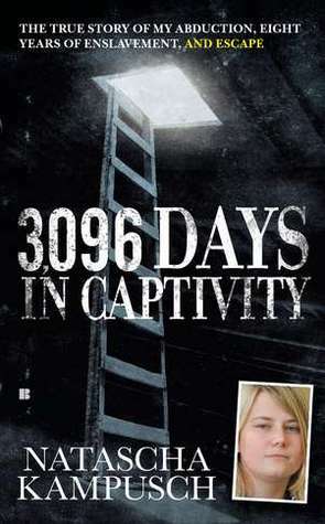 3,096 Days in Captivity: The True Story of My Abduction, Eight Years of Enslavement, and Escape by Natascha Kampusch