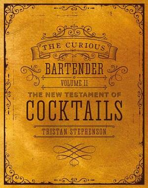 The Curious Bartender Volume II: The New Testament of Cocktails by Tristan Stephenson