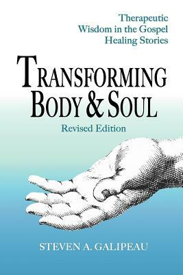 Transforming Body & Soul: Therapeutic Wisdom in the Gospel Healing Stories by Steven A. Galipeau