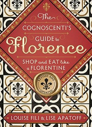 The Cognoscenti's Guide to Florence: Shop and Eat Like a Florentine, Revised Edition by Lise Apatoff, Louise Fili