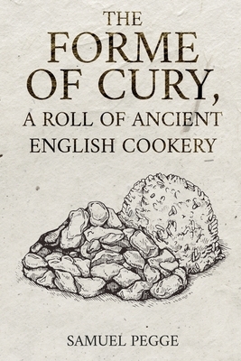 The Forme of Cury, A Roll of Ancient English Cookery by Samuel Pegge