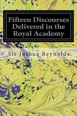 Fifteen Discourses Delivered in the Royal Academy by Sir Joshua Reynolds