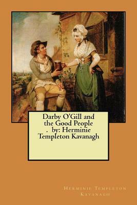 Darby O'Gill and the Good People. by: Herminie Templeton Kavanagh by Herminie Templeton Kavanagh