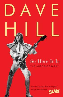 So Here It Is: How the Boy from Wolverhampton Rocked the World with Slade by Dave Hill