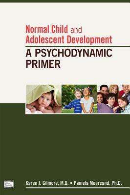 Normal Child and Adolescent Development: A Psychodynamic Primer by Karen J. Gilmore