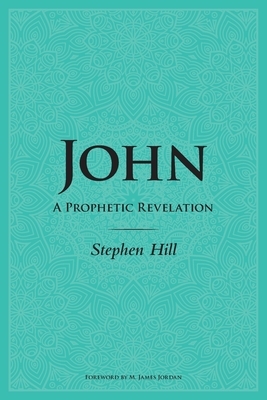John: A Prophetic Revelation by Stephen Hill