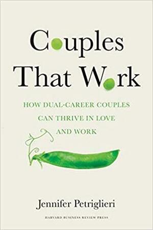 Couples That Work: How Dual-Career Couples Can Thrive in Love and Work by Jennifer Petriglieri