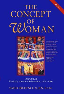 The Concept of Woman, Volume 2, Volume 2: The Early Humanist Reformation, 1250-1500, Part 1 by Prudence Allen