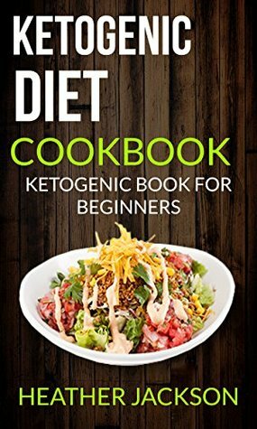 Ketogenic Diet Cookbook: Ketogenic Book For Beginners by Heather Jackson