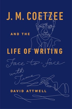 J.M. Coetzee and the Life of Writing: Face-to-face with Time by David Attwell