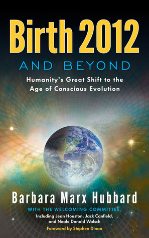 Birth 2012 and Beyond: Humanity's Great Shift to the Age of Conscious Evolution by Barbara Marx Hubbard