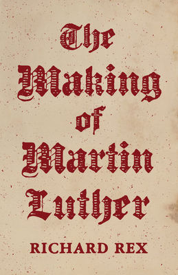 The Making of Martin Luther by Richard Rex