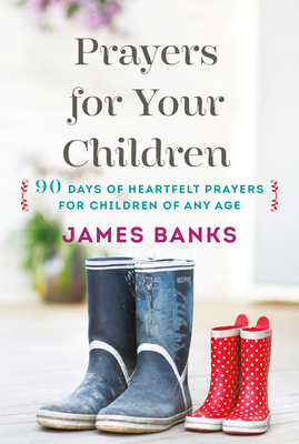 Prayers for Your Children: 90 Days of Heartfelt Prayers for Children of Any Age by James Banks