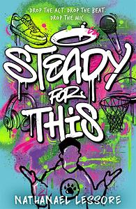 Steady For This: The Laugh-out-loud and Unforgettable Teen Novel of the Year! by Nathanael Lessore
