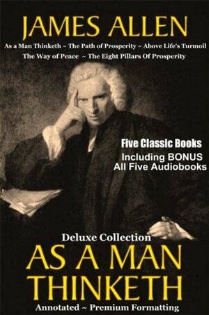 AS A MAN THINKETH Deluxe Collection of Five Favorite James Allen Works Annotated & Unabridged: Includes BONUS Entire AUDIOBOOK Narration by James Allen