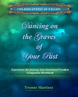 Dancing on the Graves of Your Past Workbook by Yvonne Martinez