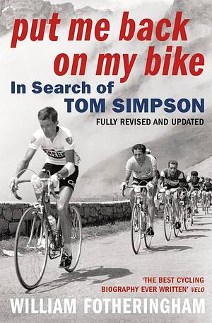 Put Me Back on My Bike: In Search of Tom Simpson by William Fotheringham