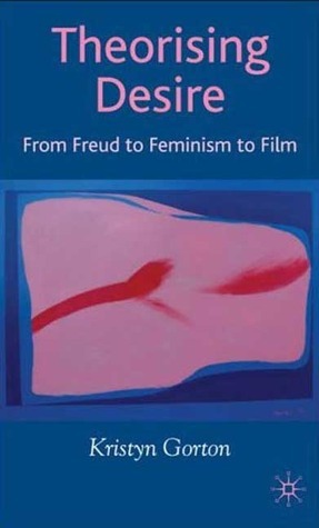 Theorizing Desire: From Freud to Feminism to Film by Kristyn Gorton