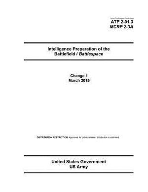 Army Techniques Publication ATP 2-01.3 MCRP 2-3A Intelligence Preparation of the Battlefield / Battlespace Change 1 March 2015 by United States Government Us Army