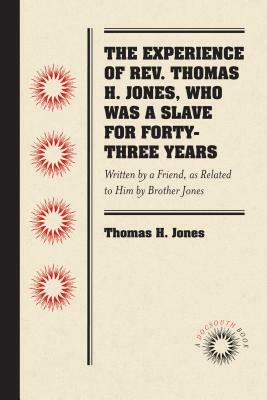 The Experience of Rev. Thomas H. Jones, Who Was a Slave for Forty-Three Years: Written by a Friend, as Related to Him by Brother Jones by Thomas H. Jones