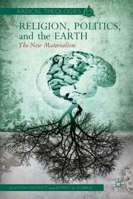 Religion, Politics, and the Earth: The New Materialism by J. Robbins, C. Crockett
