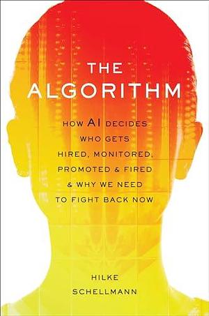 Algorithm: How Ai Decides Who Gets Hired, Monitored, Promoted, and Fired and Why We Need to Fight Back Now by Hilke Schellmann, Hilke Schellmann